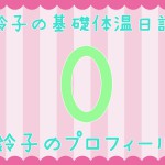 【基礎体温日記0】鈴子のプロフィールと子宮の歴史を知ってもらうの巻!