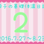 【基礎体温日記2】2016.7.27~2016.8.23